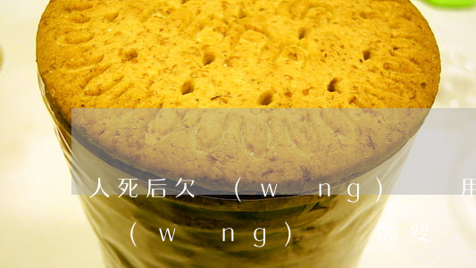 人死后欠網(wǎng)貸還用還嗎(人死后網(wǎng)貸還需要還嗎)