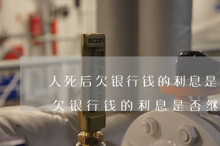 人死后欠银行钱的利息是否继续算-人死后欠银行钱的利息是否继续算起