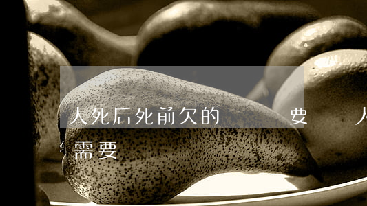人死后死前欠的網貸還要還嗎(人死后網貸還需要還嗎)