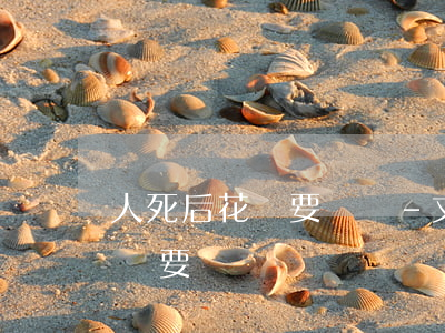 人死后花唄要還嗎-丈夫死了信用卡欠20萬要還嗎