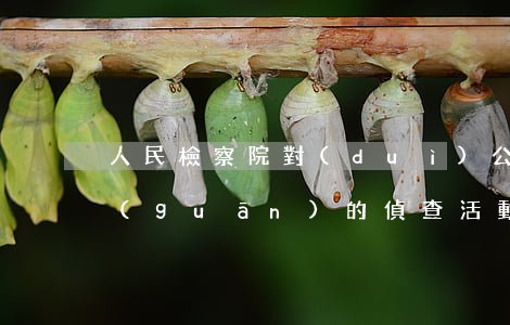 人民檢察院對(duì)公安機(jī)關(guān)的偵查活動(dòng)監(jiān)督范圍有哪些