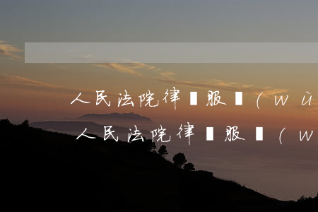 人民法院律師服務(wù)平臺(tái)(人民法院律師服務(wù)平臺(tái)登錄)