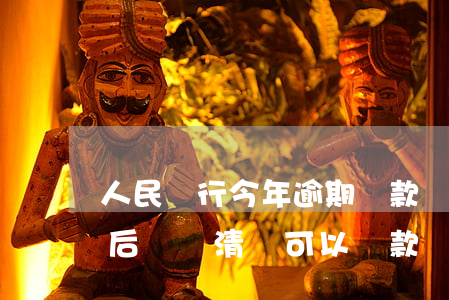 人民銀行今年逾期還款(銀行貸款逾期被起訴后來還清還可以貸款嗎)