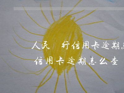 人民銀行信用卡逾期怎么查(查個(gè)人信用卡逾期怎么查)