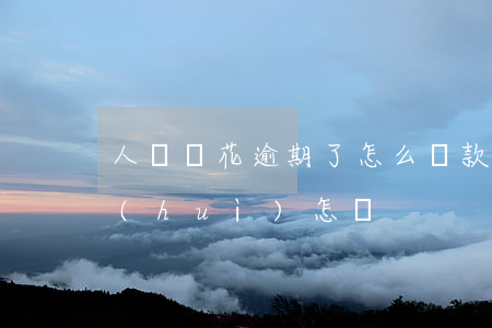 人沒錢花逾期了怎么還款(有錢花沒有還款會(huì)怎樣)