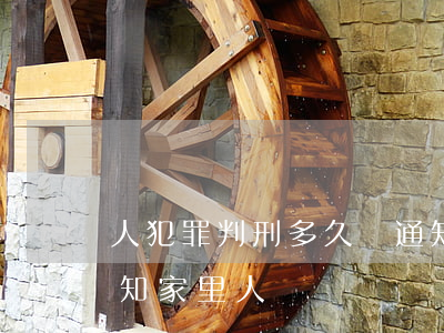 人犯罪判刑多久會通知家里人(一般判刑會通知家里人嗎)