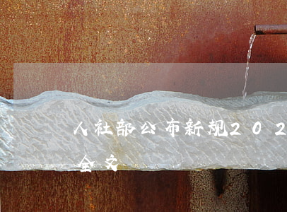 人社部公布新规，2022年1月1日起施行（全文）