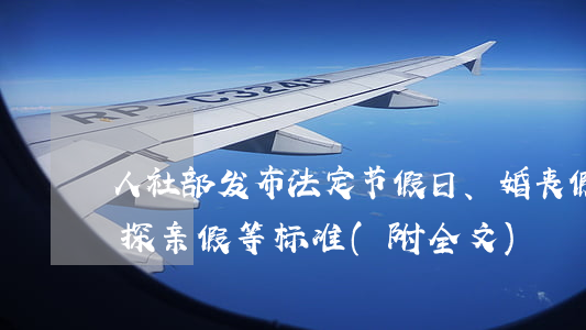 人社部发布法定节假日、婚丧假、年休假、探亲假等标准 (附全文)