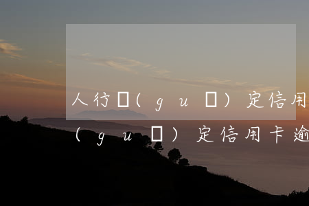 人行規(guī)定信用卡逾期三天（人行規(guī)定信用卡逾期）