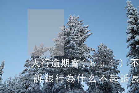 人行逾期會(huì)不會(huì)被起訴 銀行為什么不起訴長(zhǎng)期逾期的人