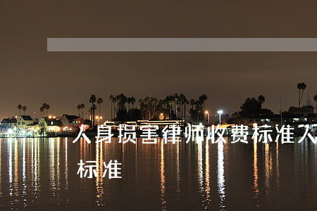 人身损害律师收费标准(人身损害律师费收费标准)