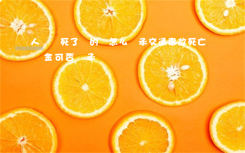 人車禍死了賠的錢怎么繼承(交通事故死亡賠償金可否繼承)