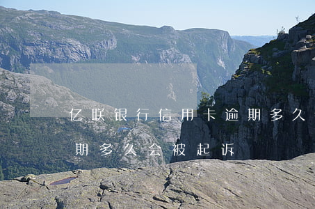 亿联银行信用卡逾期多久会起诉 欠信用卡逾期多久会被起诉