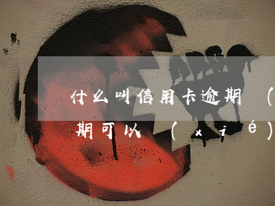 什么叫信用卡逾期協(xié)商(信用卡逾期可以協(xié)商嗎)