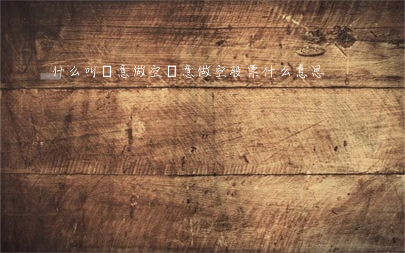 什么叫惡意做空(惡意做空股票什么意思)