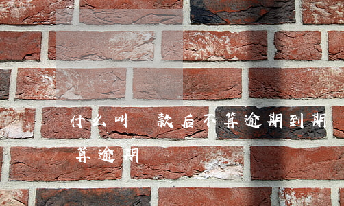 什么叫還款后不算逾期(到期還款日還款算不算逾期)