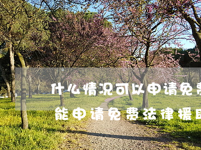 什么情况可以申请免费法律援助(什么条件才能申请免费法律援助)