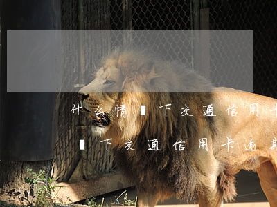 什么情況下交通信用卡逾期會坐牢-什么情況下交通信用卡逾期會坐牢呢