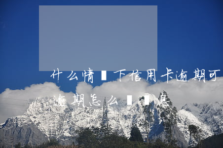 什么情況下信用卡逾期可以停息掛賬（信用卡逾期怎么辦掛息）