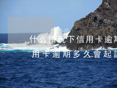 什么情況下信用卡逾期會被起訴（網絡平臺信用卡逾期多久會起訴）