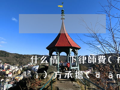 什么情況下律師費(fèi)可由對(duì)方承擔(dān)