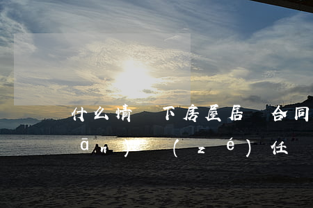 什么情況下房屋居間合同違約無需承擔(dān)責(zé)任