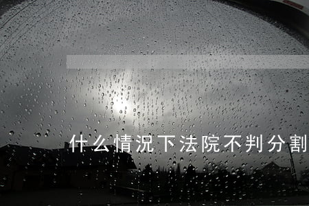 什么情況下法院不判分割析產