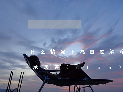 什么情況下為自動解除房產(chǎn)繼承(房產(chǎn)共有人繼承房產(chǎn)后能立即賣嗎?)