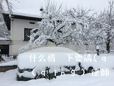 什么情況下要請(qǐng)律師(為什么請(qǐng)律師)
