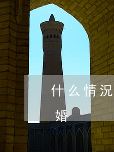 什么情況可以起訴離婚(什么情況可以起訴離婚?)