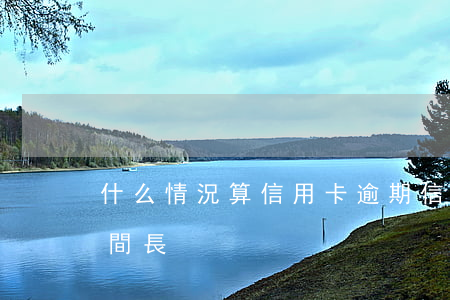 什么情況算信用卡逾期（信用卡逾期金額小時間長）