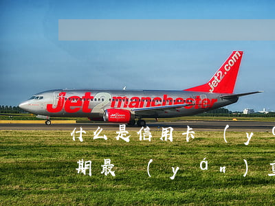 什么是信用卡嚴(yán)重逾期(信用卡逾期最嚴(yán)重的后果是什么)