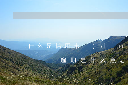 什么是信用卡當(dāng)前逾期(信用卡長時間逾期是什么意思)
