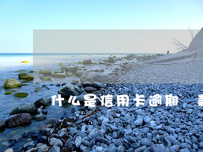 什么是信用卡逾期還款（信用卡還款逾期說明）