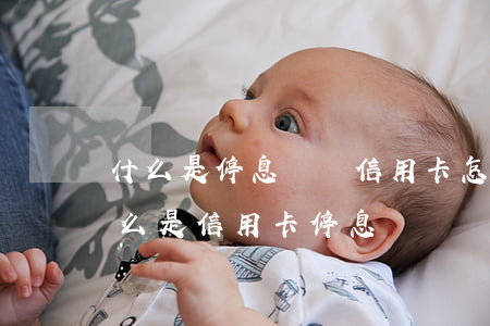 什么是停息掛賬?信用卡怎么辦停息掛賬?-什么是信用卡停息掛帳