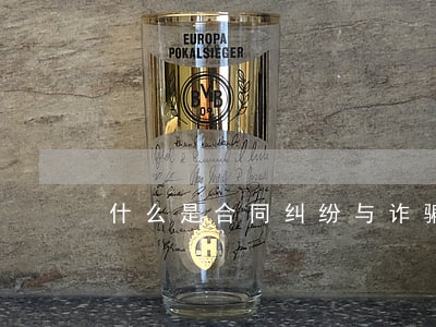 什么是合同纠纷与诈骗的区别