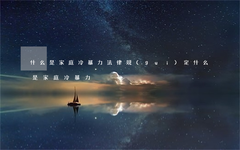 什么是家庭冷暴力(法律規(guī)定什么是家庭冷暴力)