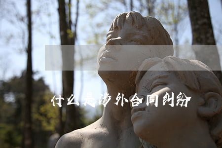 什么是涉外合同纠纷