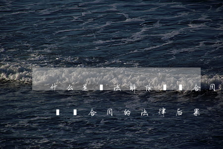 什么是違法解除勞動合同（違法解除或者終止勞動合同的法律后果）