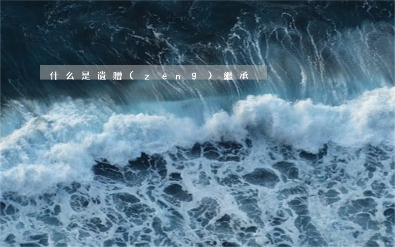 什么是遺贈(zèng)繼承
