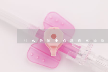 什么是霸王條款（霸王條款的破壞性是怎樣）