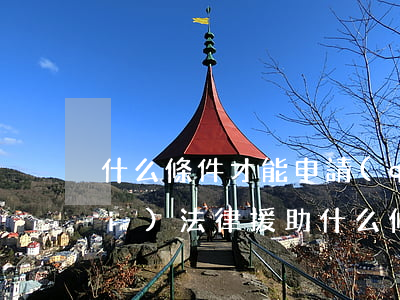什么條件才能申請(qǐng)免費(fèi)法律援助(什么條件才可以申請(qǐng)法律援助)