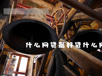 什么网贷最好贷(什么网贷最划算)