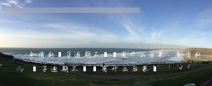 今借到條子逾期不還會有什么后果-今借到條子逾期不還會有什么后果嗎