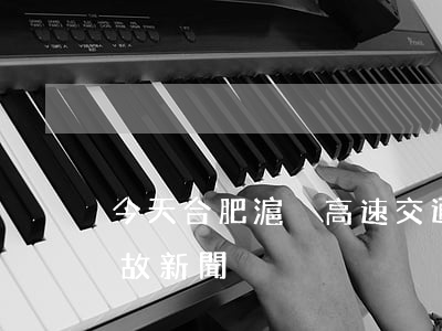 今天合肥滬陜高速交通事故(合肥高速交通事故新聞)