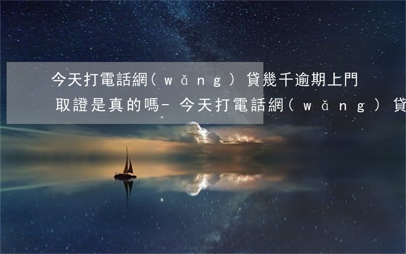 今天打電話網(wǎng)貸幾千逾期上門取證是真的嗎-今天打電話網(wǎng)貸幾千逾期上門取證是真的嗎