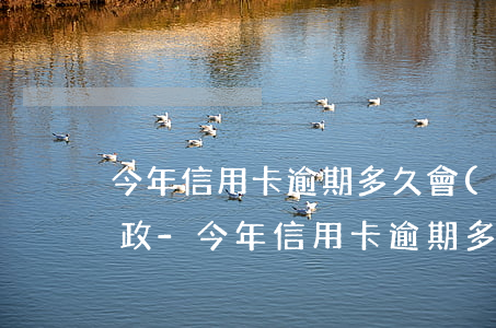 今年信用卡逾期多久會(huì)被起訴郵政-今年信用卡逾期多久會(huì)被起訴郵政銀行