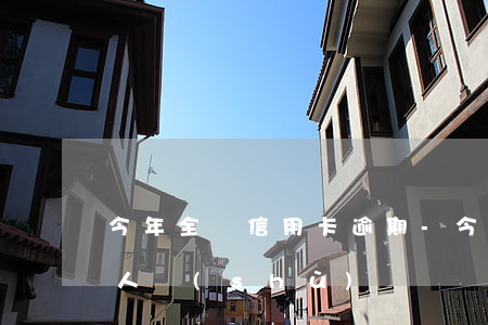 今年全國信用卡逾期-今年全國信用卡逾期人數(shù)