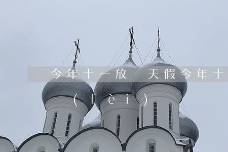 今年十一放幾天假(今年十一放幾天假高速免費(fèi)嗎)