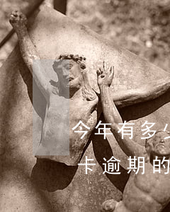今年有多少信用卡逾期的人(今年有多少信用卡逾期的人)